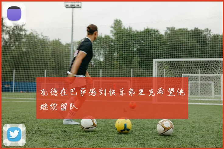 孔德在巴萨感到快乐弗里克希望他继续留队